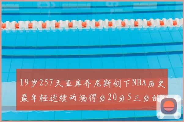 19岁257天亚库乔尼斯创下NBA历史最年轻连续两场得分20分5三分的纪录