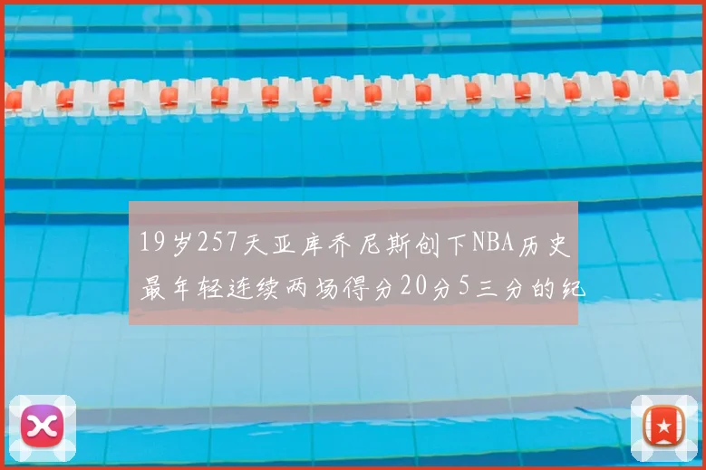 19岁257天亚库乔尼斯创下NBA历史最年轻连续两场得分20分5三分的纪录