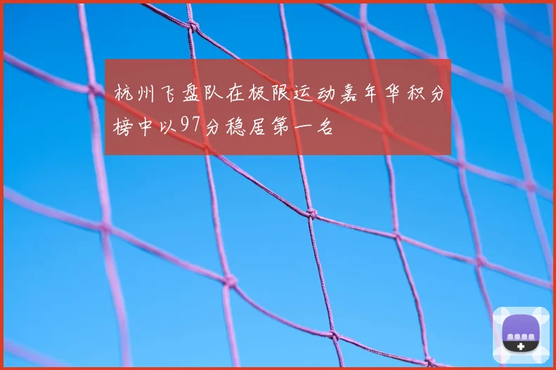 杭州飞盘队在极限运动嘉年华积分榜中以97分稳居第一名
