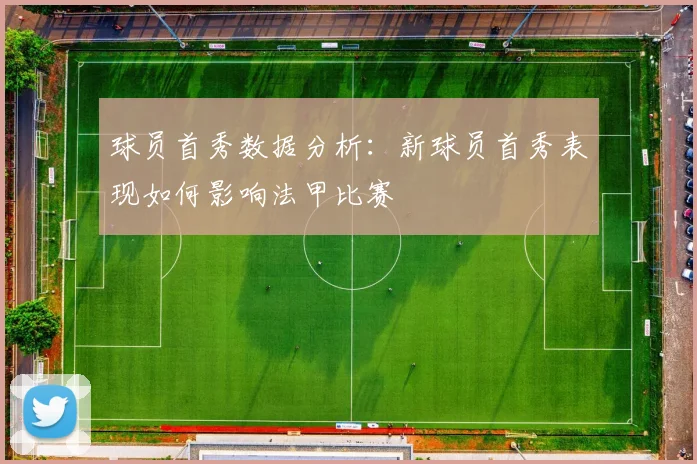 球员首秀数据分析：新球员首秀表现如何影响法甲比赛