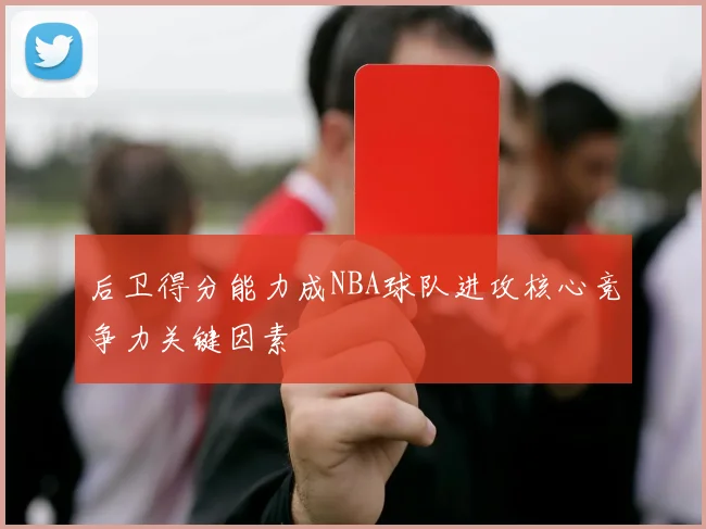 后卫得分能力成NBA球队进攻核心竞争力关键因素