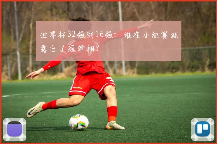 世界杯32强到16强：谁在小组赛就露出了冠军相？
