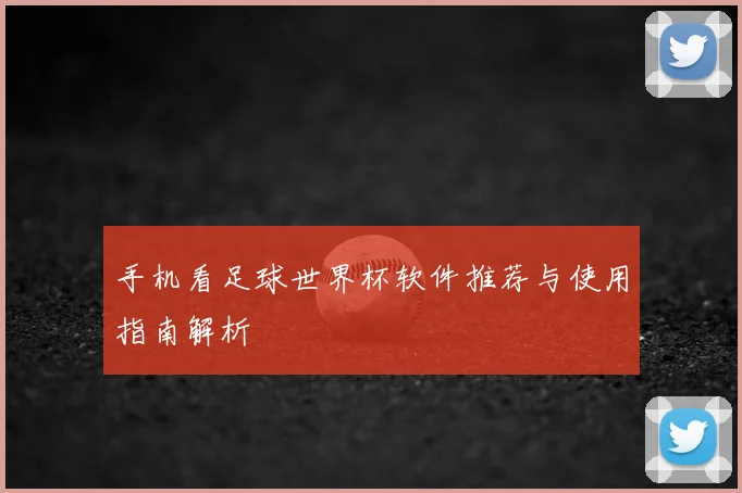 手机看足球世界杯软件推荐与使用指南解析