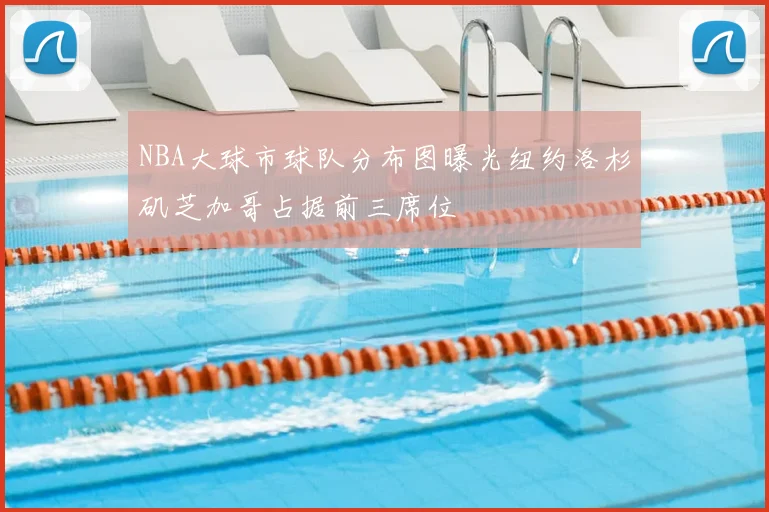 NBA大球市球队分布图曝光纽约洛杉矶芝加哥占据前三席位