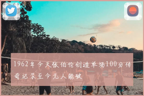 1962年今天张伯伦创造单场100分传奇记录至今无人能破