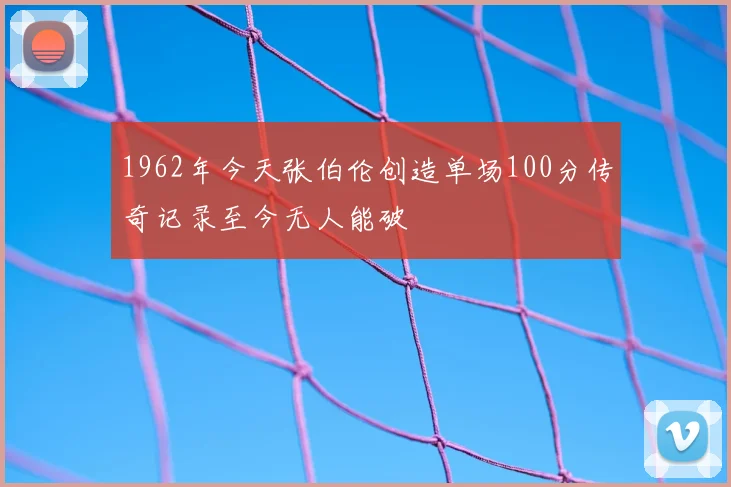 1962年今天张伯伦创造单场100分传奇记录至今无人能破