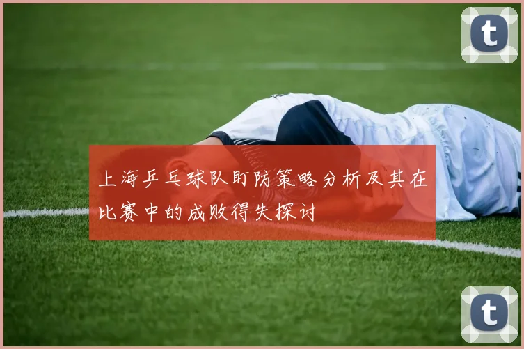 上海乒乓球队盯防策略分析及其在比赛中的成败得失探讨