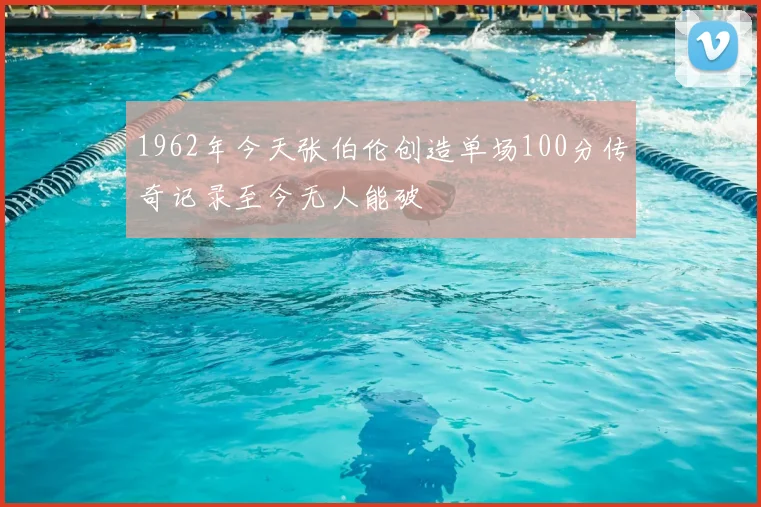 1962年今天张伯伦创造单场100分传奇记录至今无人能破