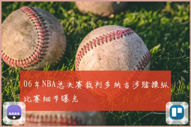 06年NBA总决赛裁判多纳吉涉赌操纵比赛细节曝光
