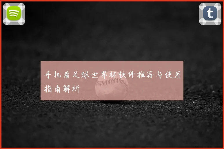 手机看足球世界杯软件推荐与使用指南解析