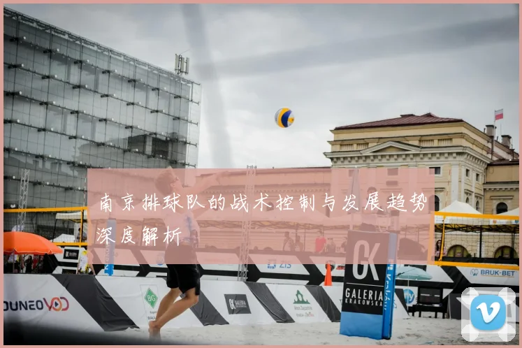 南京排球队的战术控制与发展趋势深度解析