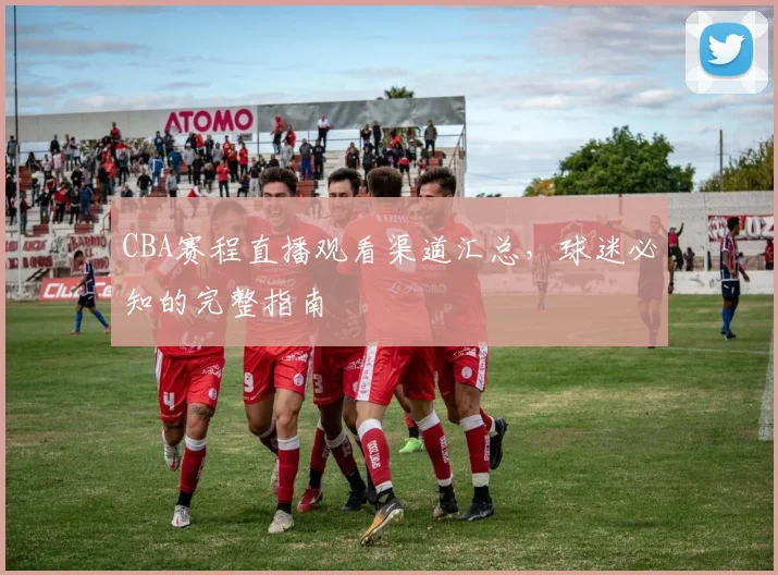CBA赛程直播观看渠道汇总，球迷必知的完整指南