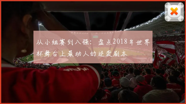 从小组赛到八强：盘点2018年世界杯舞台上最动人的逆袭剧本