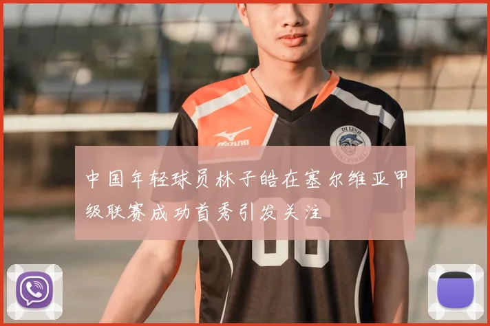 中国年轻球员林子皓在塞尔维亚甲级联赛成功首秀引发关注