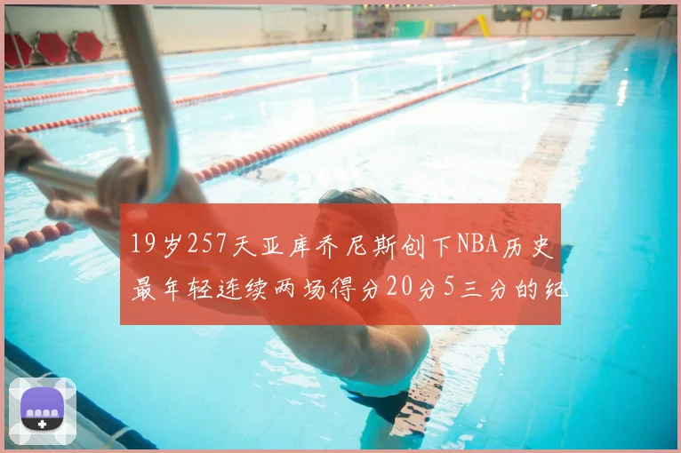 19岁257天亚库乔尼斯创下NBA历史最年轻连续两场得分20分5三分的纪录