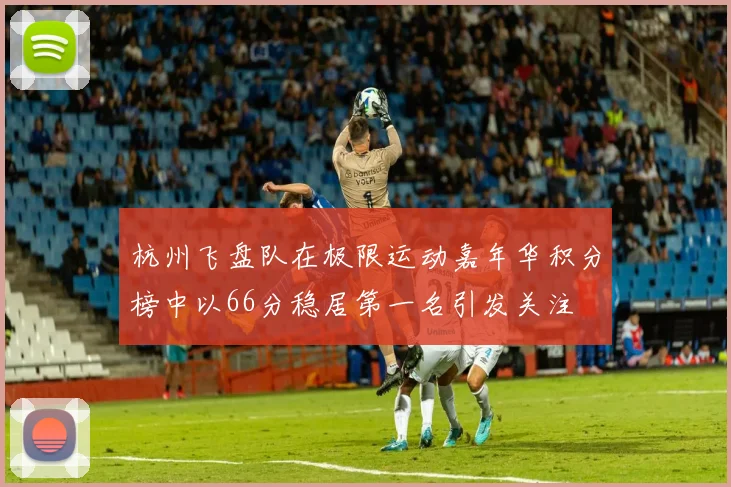 杭州飞盘队在极限运动嘉年华积分榜中以66分稳居第一名引发关注