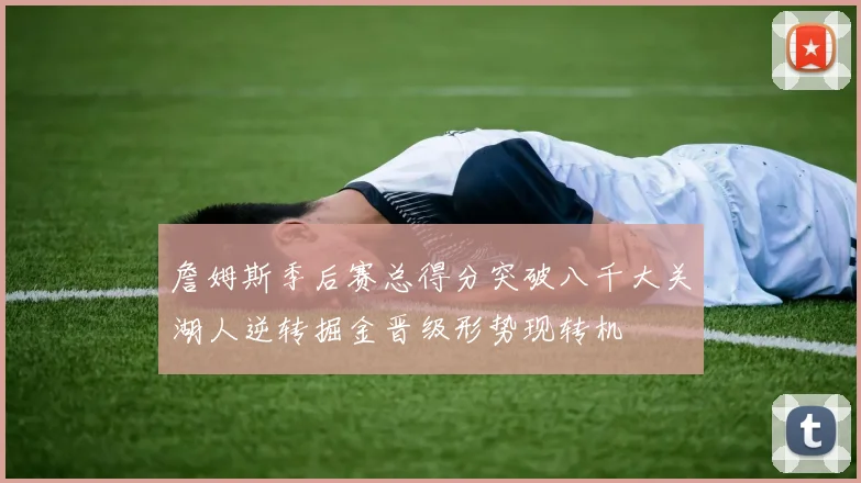詹姆斯季后赛总得分突破八千大关湖人逆转掘金晋级形势现转机