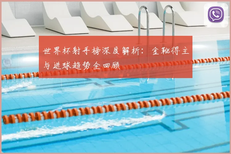 世界杯射手榜深度解析：金靴得主与进球趋势全回顾