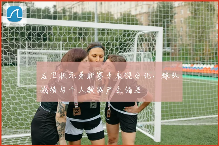 后卫状元秀新赛季表现分化，球队战绩与个人数据产生偏差