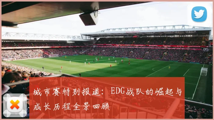 城市赛特别报道：EDG战队的崛起与成长历程全景回顾