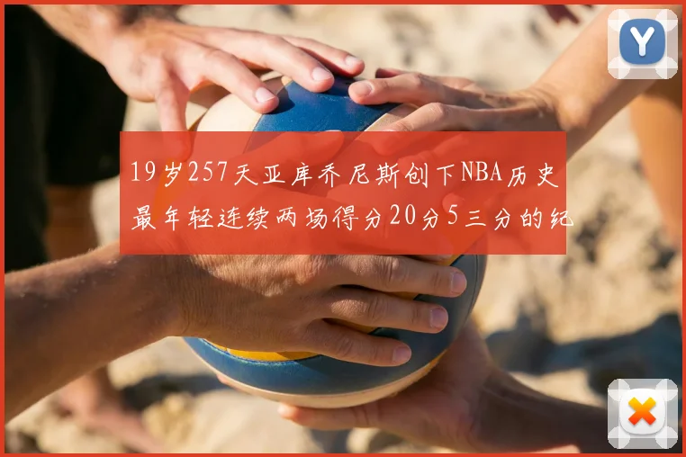 19岁257天亚库乔尼斯创下NBA历史最年轻连续两场得分20分5三分的纪录
