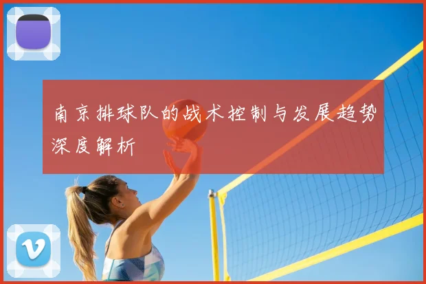 南京排球队的战术控制与发展趋势深度解析