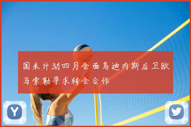 国米计划四月会面乌迪内斯后卫欧马索勒寻求转会合作