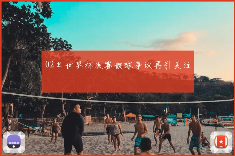 02年世界杯决赛假球争议再引关注