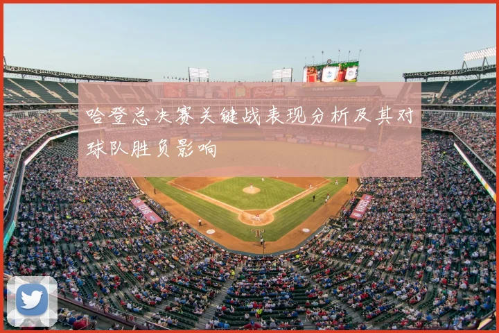 哈登总决赛关键战表现分析及其对球队胜负影响