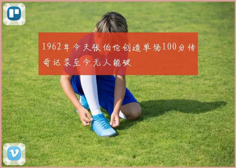 1962年今天张伯伦创造单场100分传奇记录至今无人能破