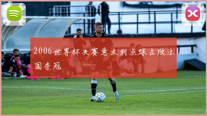 2006世界杯决赛意大利点球击败法国夺冠