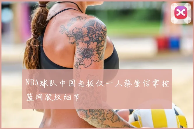 NBA球队中国老板仅一人蔡崇信掌控篮网股权细节