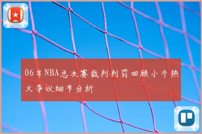 06年NBA总决赛裁判判罚回顾小牛热火争议细节分析