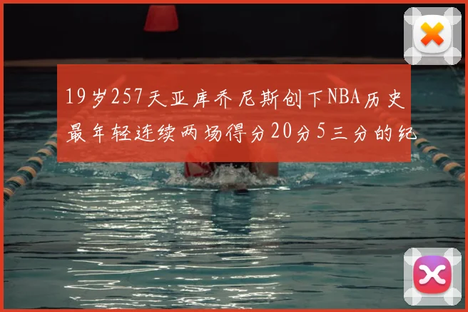 19岁257天亚库乔尼斯创下NBA历史最年轻连续两场得分20分5三分的纪录