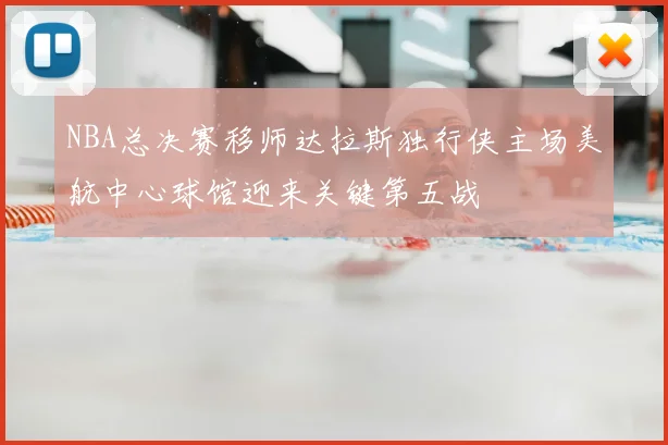 NBA总决赛移师达拉斯独行侠主场美航中心球馆迎来关键第五战