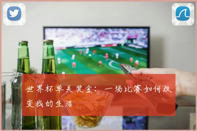 世界杯单关奖金：一场比赛如何改变我的生活