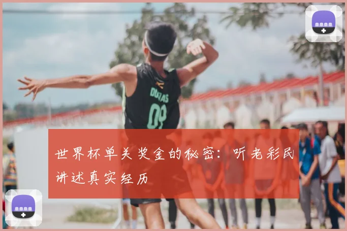 世界杯单关奖金的秘密：听老彩民讲述真实经历