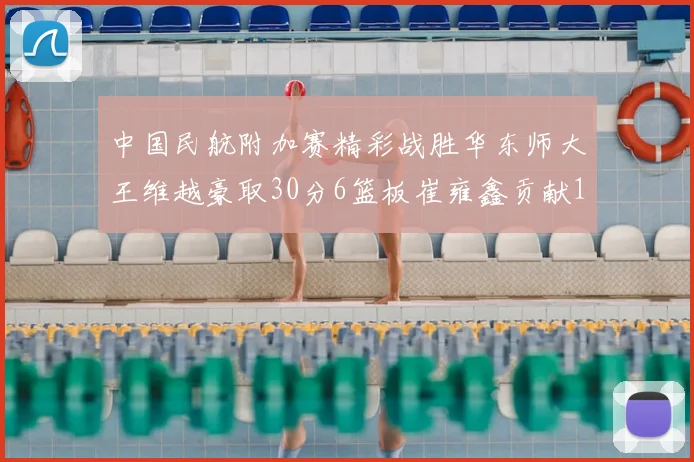 中国民航附加赛精彩战胜华东师大王维越豪取30分6篮板崔雍鑫贡献12分13篮板15助攻