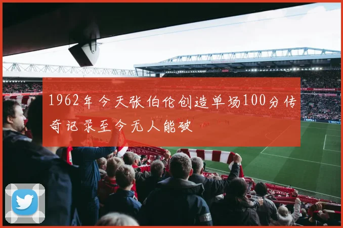 1962年今天张伯伦创造单场100分传奇记录至今无人能破