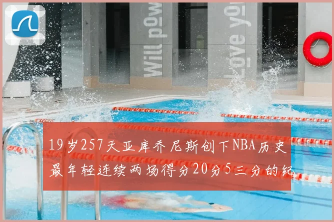 19岁257天亚库乔尼斯创下NBA历史最年轻连续两场得分20分5三分的纪录
