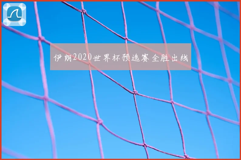 伊朗2020世界杯预选赛全胜出线