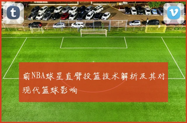 前NBA球星直臂投篮技术解析及其对现代篮球影响