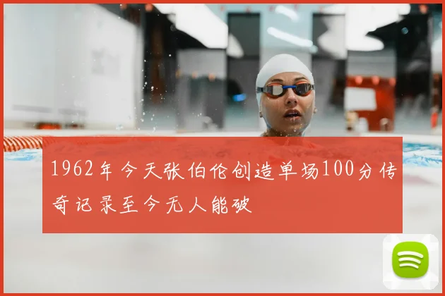 1962年今天张伯伦创造单场100分传奇记录至今无人能破