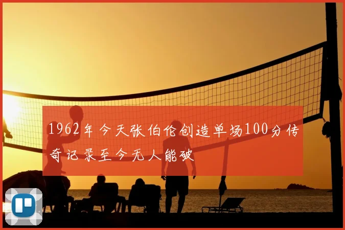 1962年今天张伯伦创造单场100分传奇记录至今无人能破