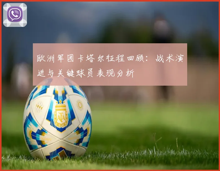 欧洲军团卡塔尔征程回顾：战术演进与关键球员表现分析