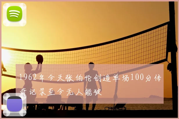 1962年今天张伯伦创造单场100分传奇记录至今无人能破