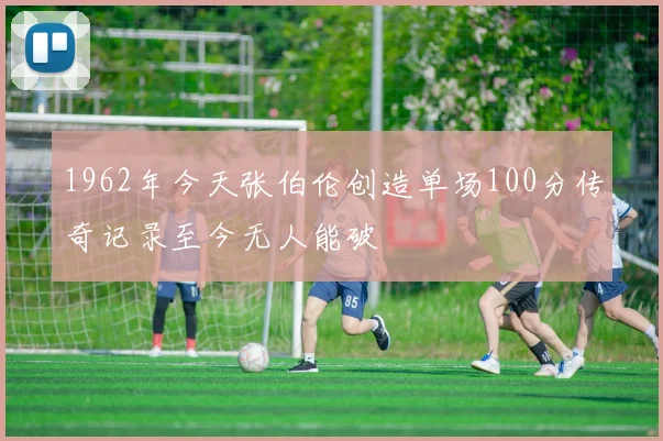 1962年今天张伯伦创造单场100分传奇记录至今无人能破