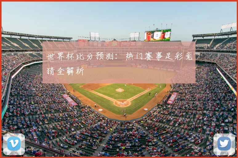 世界杯比分预测：热门赛事足彩竞猜全解析