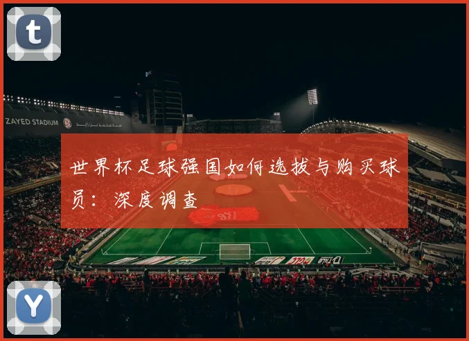 世界杯足球强国如何选拔与购买球员：深度调查