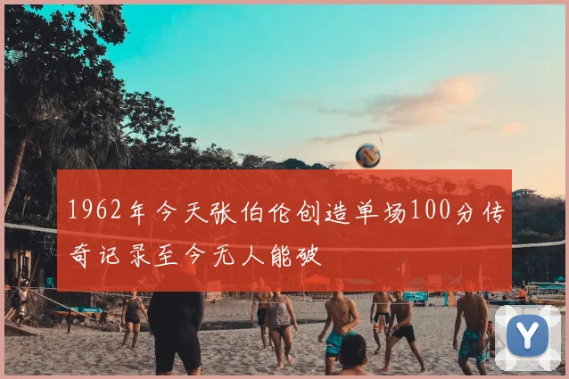 1962年今天张伯伦创造单场100分传奇记录至今无人能破